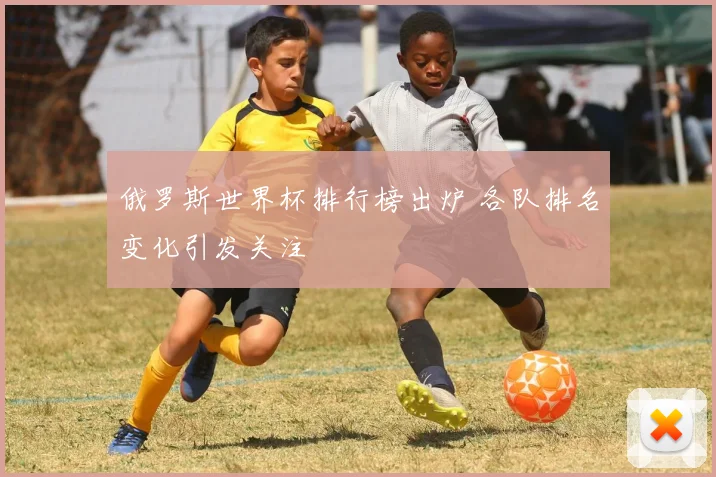 俄罗斯世界杯排行榜出炉 各队排名变化引发关注