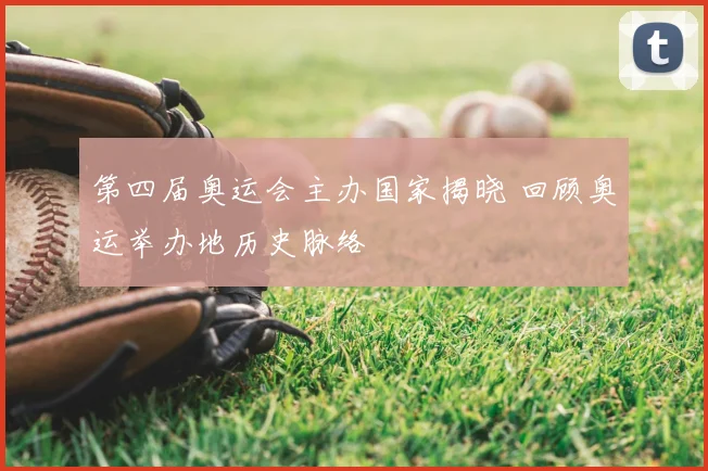 第四届奥运会主办国家揭晓 回顾奥运举办地历史脉络