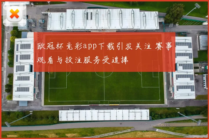 欧冠杯竞彩app下载引发关注 赛事观看与投注服务受追捧