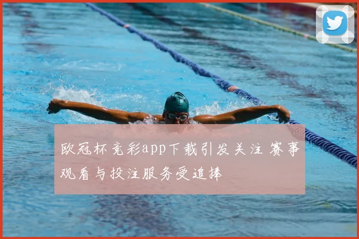 欧冠杯竞彩app下载引发关注 赛事观看与投注服务受追捧