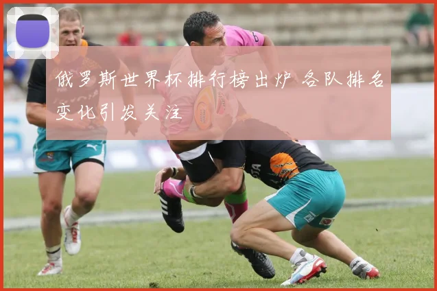 俄罗斯世界杯排行榜出炉 各队排名变化引发关注