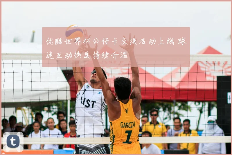 优酷世界杯公仔卡交换活动上线 球迷互动热度持续升温