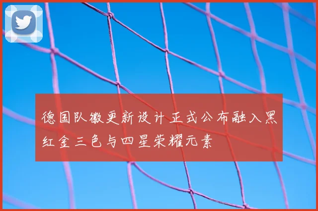 德国队徽更新设计正式公布融入黑红金三色与四星荣耀元素