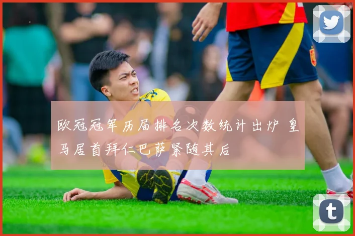 欧冠冠军历届排名次数统计出炉 皇马居首拜仁巴萨紧随其后
