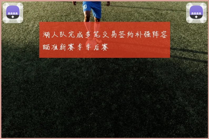 湖人队完成多笔交易签约补强阵容瞄准新赛季季后赛