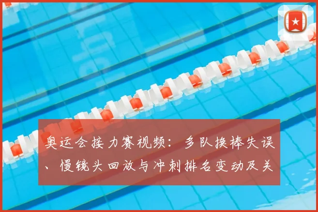 奥运会接力赛视频：多队换棒失误、慢镜头回放与冲刺排名变动及关键判罚