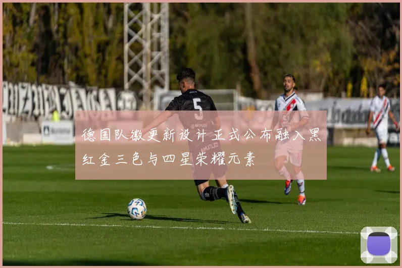 德国队徽更新设计正式公布融入黑红金三色与四星荣耀元素