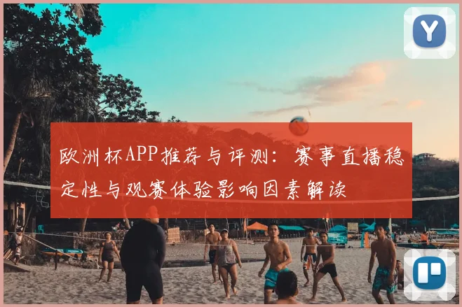 欧洲杯APP推荐与评测：赛事直播稳定性与观赛体验影响因素解读