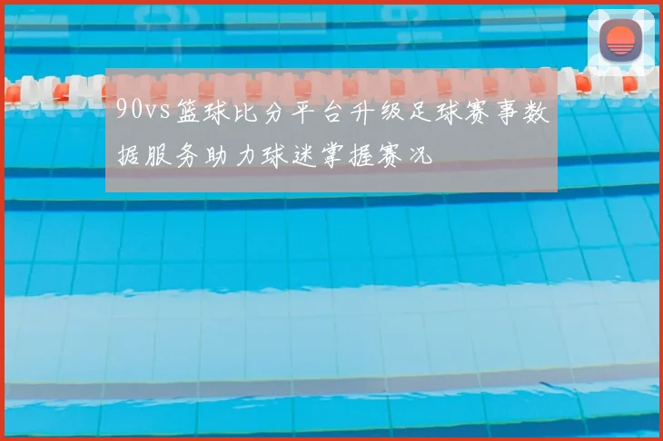 90vs篮球比分平台升级足球赛事数据服务助力球迷掌握赛况