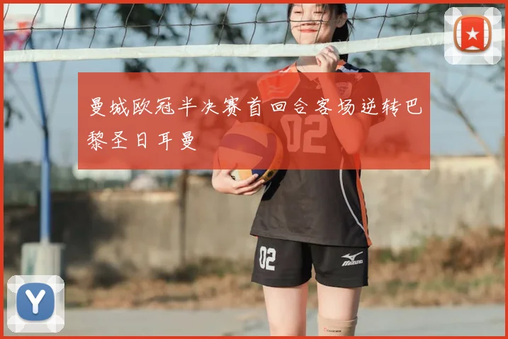 曼城欧冠半决赛首回合客场逆转巴黎圣日耳曼