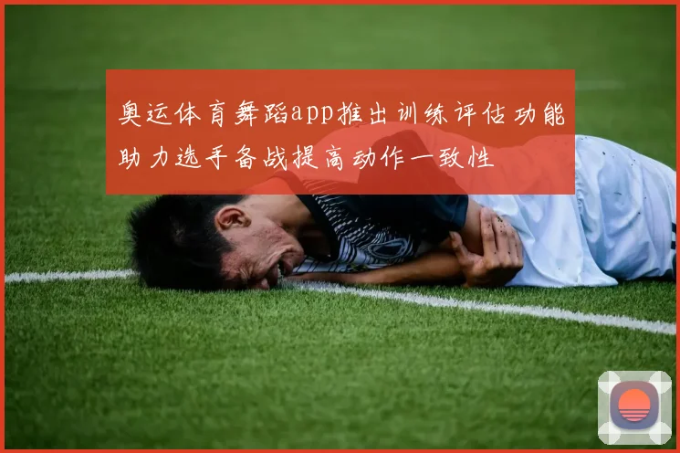 奥运体育舞蹈app推出训练评估功能助力选手备战提高动作一致性