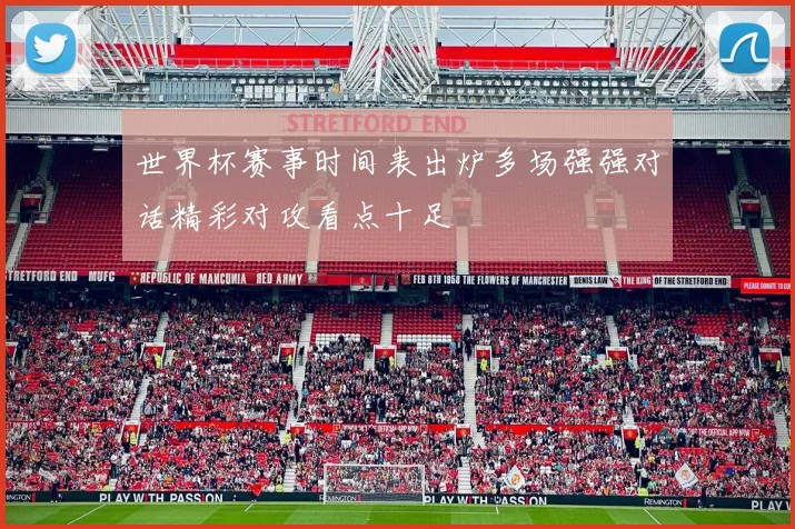 世界杯赛事时间表出炉多场强强对话精彩对攻看点十足