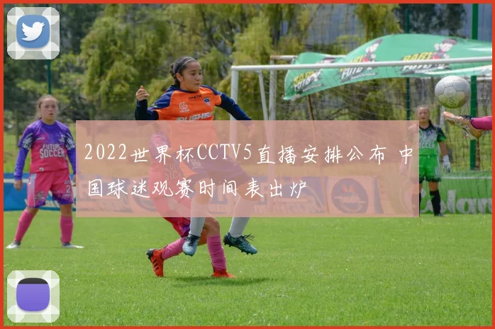 2022世界杯CCTV5直播安排公布 中国球迷观赛时间表出炉