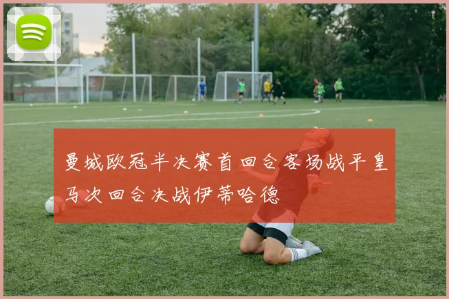 曼城欧冠半决赛首回合客场战平皇马次回合决战伊蒂哈德