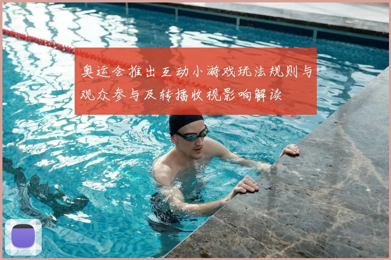 奥运会推出互动小游戏玩法规则与观众参与及转播收视影响解读