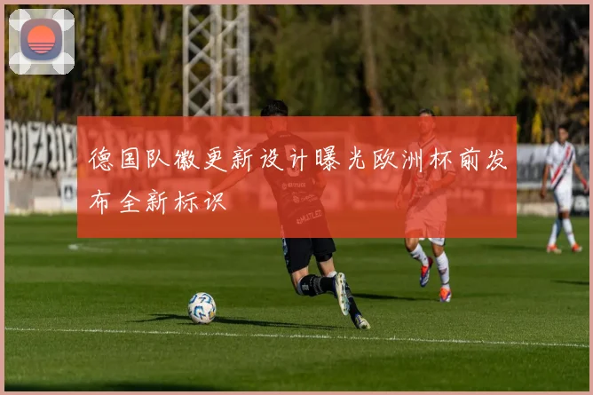 德国队徽更新设计曝光欧洲杯前发布全新标识