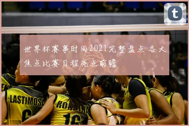 世界杯赛事时间2021完整盘点 各大焦点比赛日程亮点前瞻