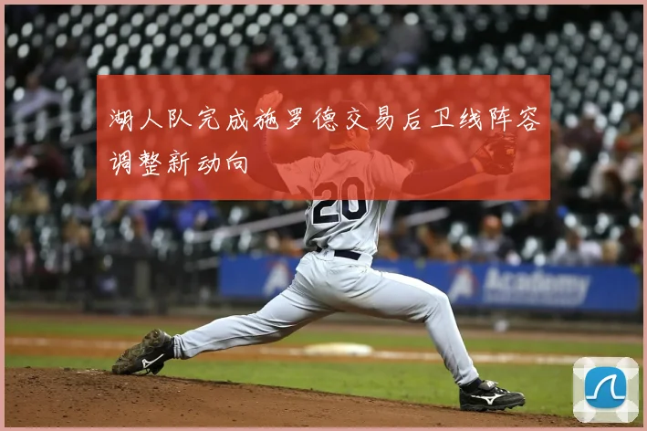 湖人队完成施罗德交易后卫线阵容调整新动向