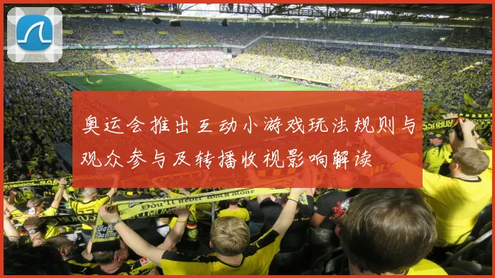 奥运会推出互动小游戏玩法规则与观众参与及转播收视影响解读