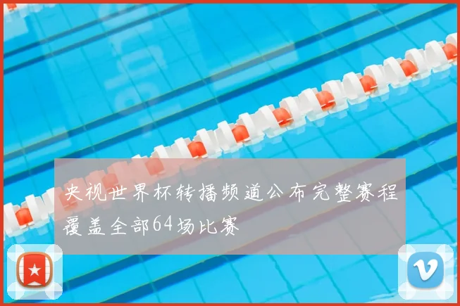 央视世界杯转播频道公布完整赛程覆盖全部64场比赛
