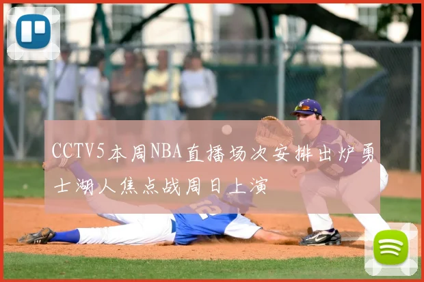 CCTV5本周NBA直播场次安排出炉勇士湖人焦点战周日上演