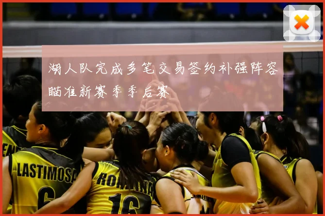 湖人队完成多笔交易签约补强阵容瞄准新赛季季后赛