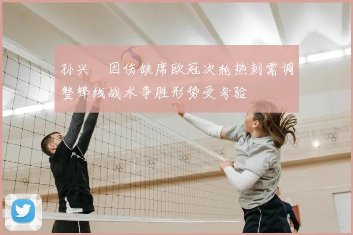 孙兴慜因伤缺席欧冠次轮热刺需调整锋线战术争胜形势受考验