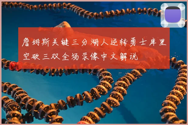 詹姆斯关键三分湖人逆转勇士库里空砍三双全场录像中文解说