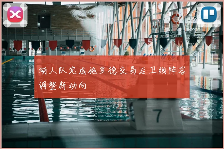 湖人队完成施罗德交易后卫线阵容调整新动向