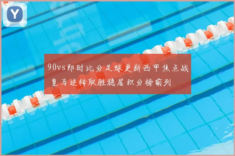 90vs即时比分足球更新西甲焦点战 皇马逆转取胜稳居积分榜前列