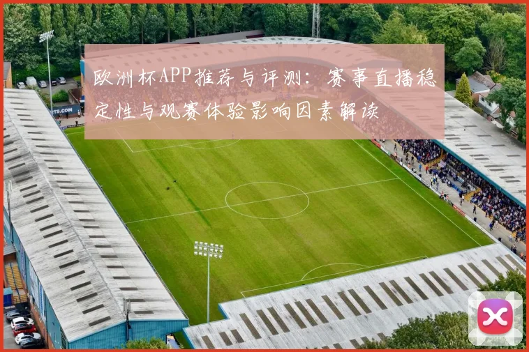 欧洲杯APP推荐与评测：赛事直播稳定性与观赛体验影响因素解读