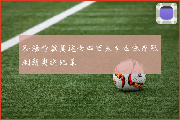 孙杨伦敦奥运会四百米自由泳夺冠刷新奥运纪录