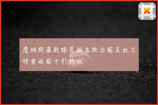 詹姆斯最新球员排名跌出前五杜兰特重返前十引热议