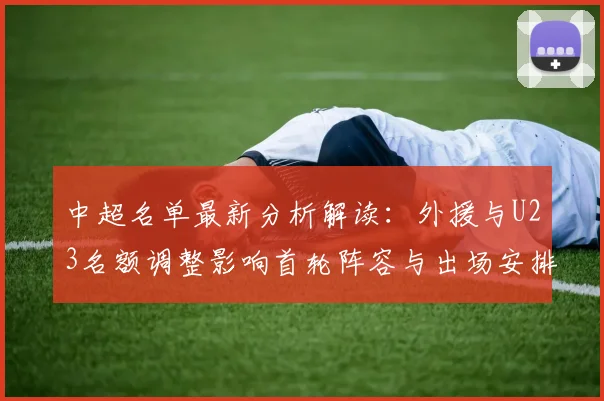 中超名单最新分析解读：外援与U23名额调整影响首轮阵容与出场安排