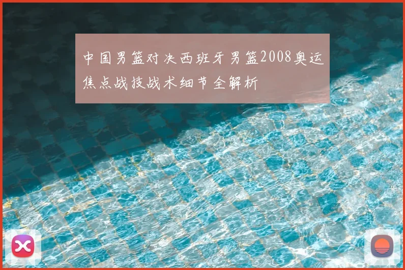 中国男篮对决西班牙男篮2008奥运焦点战技战术细节全解析