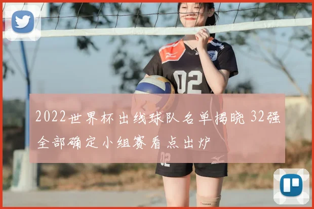 2022世界杯出线球队名单揭晓 32强全部确定小组赛看点出炉