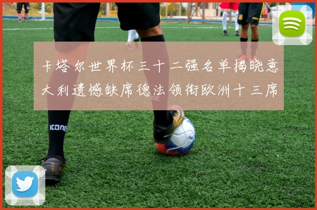 卡塔尔世界杯三十二强名单揭晓意大利遗憾缺席德法领衔欧洲十三席