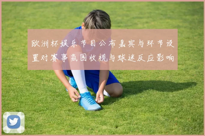 欧洲杯娱乐节目公布嘉宾与环节设置对赛事氛围收视与球迷反应影响