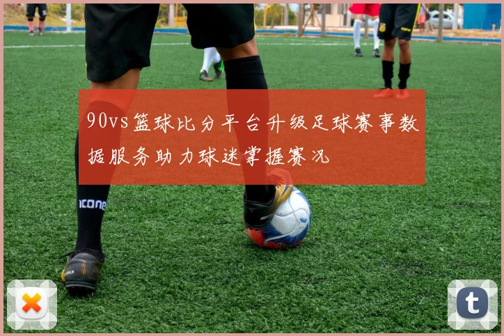 90vs篮球比分平台升级足球赛事数据服务助力球迷掌握赛况
